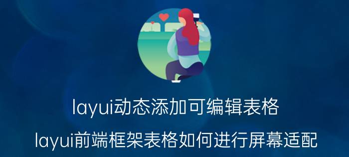 layui动态添加可编辑表格 layui前端框架表格如何进行屏幕适配？